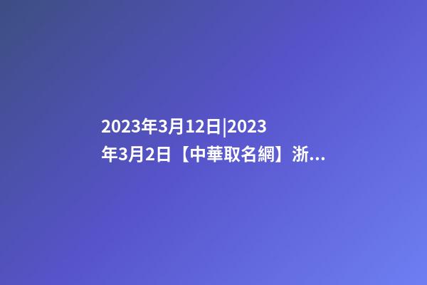 2023年3月12日|2023年3月2日【中華取名網】浙江XXX管理有限公司簽約-第1張-公司起名-玄機派